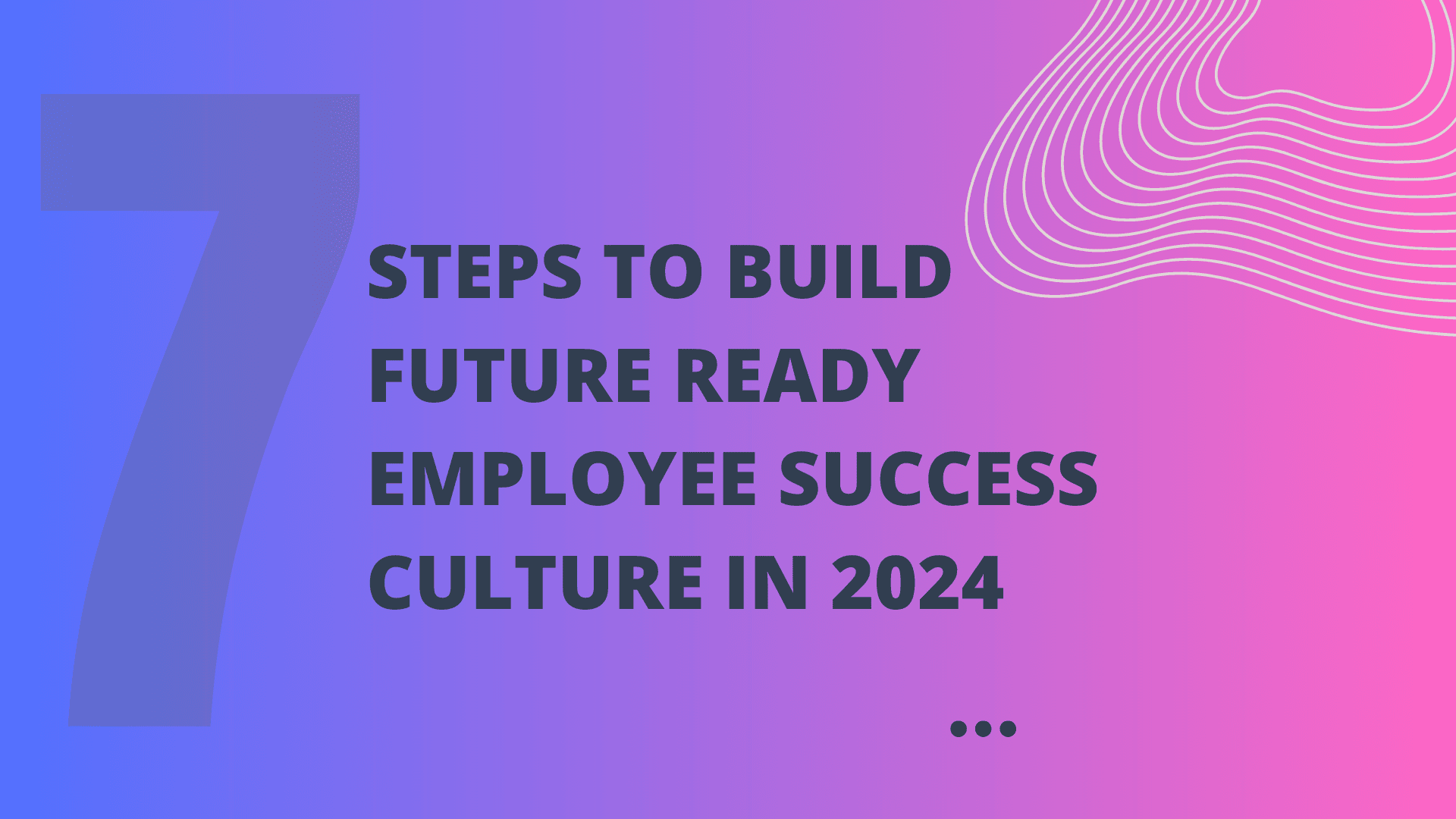 7 Steps to Build a Future-Ready Employee First Culture: A Blueprint for Success