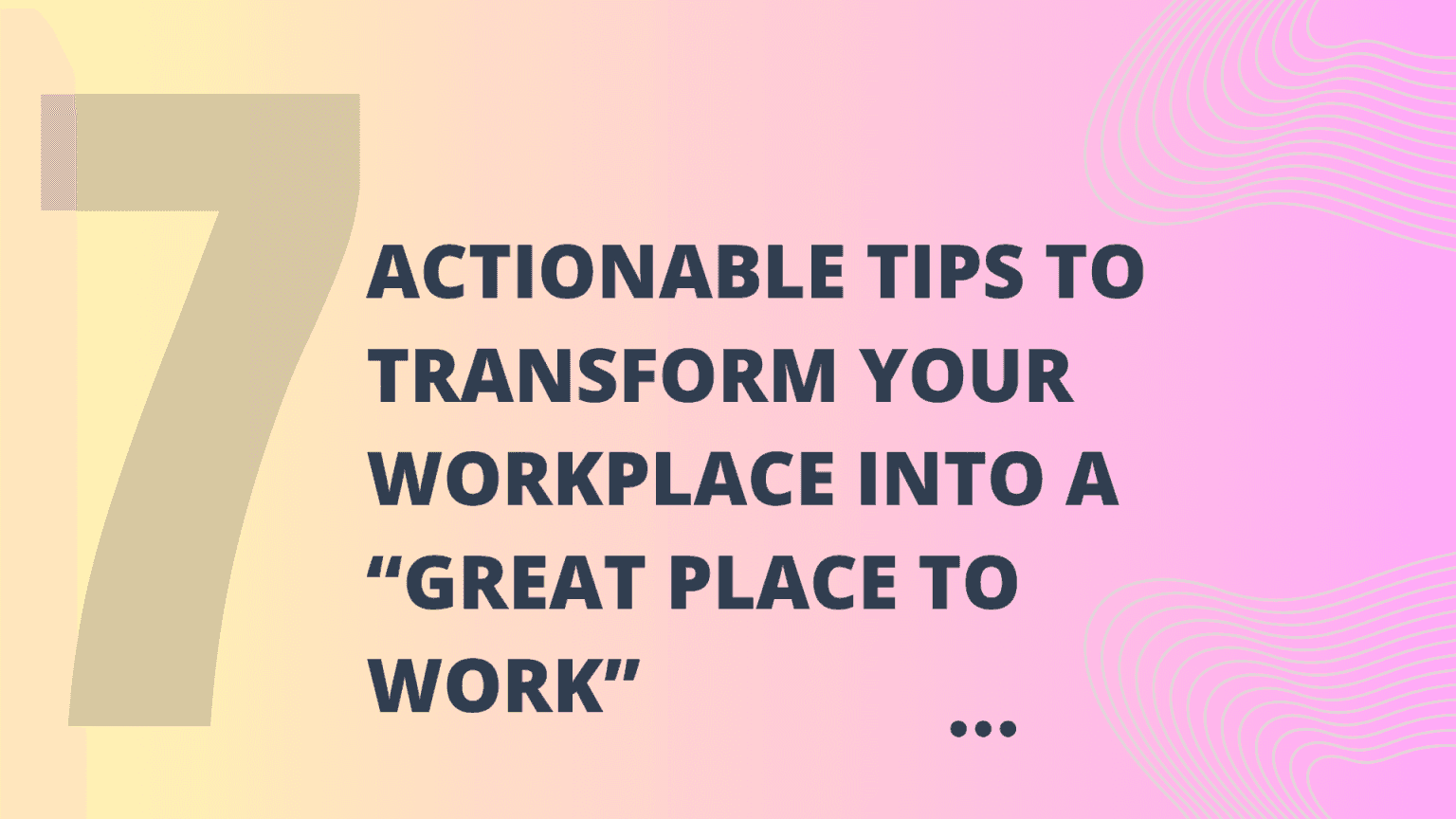 7 Actionable Tips to Transform Your Workplace into a "Great Place To Work"